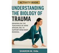 Understanding The Biology of Trauma Activity Book: Drawing on the teachings of Aimie Apigian, MD, to support mind-body renewal