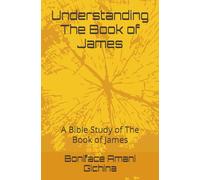 Understanding The Book of James: A Bible Study of The Book of James