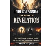 UNDERSTANDING THE BOOK OF REVELATION: End-Time Prophecy, the Second Coming, the Antichrist, and the Last Days Explained