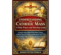 Understanding the Catholic Mass: A Daily Prayer and Worship Guide: A Step-by-Step Guide to the Order of Mass, Catholic Prayers, Scripture Reflections, ... Fully in the Church’s Sacred Liturgy