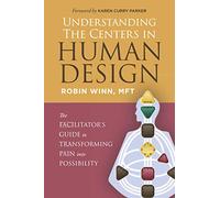 Understanding the Centers in Human Design: The Facilitator's Guide to Transforming Pain into Possibility