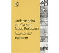 Understanding the Classical Music Profession Dawn Elizabeth Bennett (Auteur)
