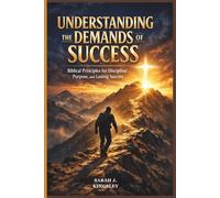 Understanding the Demands of success: Biblical Principles for Discipline, Purpose, and Lasting Success