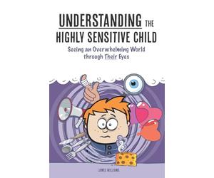 Understanding the Highly Sensitive Child: Seeing an Overwhelming World through Their Eyes