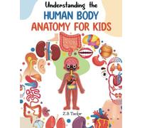 Understanding The Human Body: Human Anatomy Made Easy For Kids