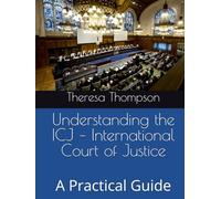 Understanding the ICJ - International Court of Justice: A Practical Guide