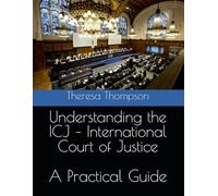 Understanding the ICJ - International Court of Justice: A Practical Guide