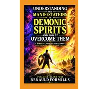 Understanding the Manifestations of Demonic Spirits and How to Overcome: A Biblical Guide to Discernment, Deliverance, and Spiritual Victory