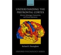 Understanding the Prefrontal Cortex - Passingham Richard E. Emeritus Professor of Cognitive Neuroscience Emeritus Professor of Cognitive Neuroscience Oxfo Passingham Richard E. Emeritus Professor of C