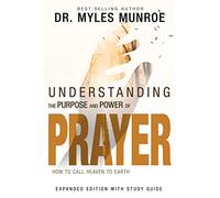 Understanding the Purpose and Power of Prayer: How to Call Heaven to Earth