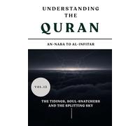Understanding the Quran: An-Naba to Al-Infitar: The Tidings, Soul-Snatchers, and the Splitting Sky (VOL.13)