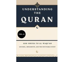 Understanding the Quran: Ash-Shura to Al-Waqi'ah: Counsel, Ornaments, and the Inevitable Event (VOL.11)