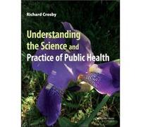 Understanding the Science and Practice of Public Health by Crosby & Richard Emory University and Centers for Disease Control and Prevention & Atlanta & GA Crosby Richard Emory University and Centers f