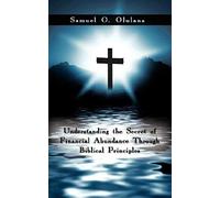 Understanding the Secret of Financial Abundance Through Biblical Principles Samuel Oludare Olulana (Auteur)