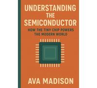 Understanding the Semiconductor: How the Tiny Chip Powers the Modern World