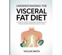 Understanding the Visceral Fat Diet: A Complete Guide to Managing Hidden Belly Fat Through Smart Eating and Healthy Living