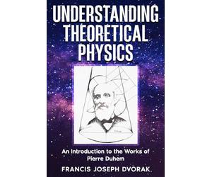 Understanding Theoretical Physics: An Introduction to the Works of Pierre Duhem