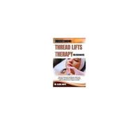 Understanding Thread Lifts Therapy For Beginners: Discover Advanced Techniques, Client Care Strategies, And Expert Insights For Achieving Safe And Effective Non-Surgical Facelifts