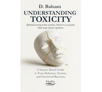 Understanding Toxicity: A Science-Based Guide to Toxic Behavior, Trauma, and Emotional Recovery