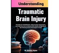 Understanding Traumatic Brain Injury: Strategies for Rehabilitation, Daily Function Improvement, and Long-Term Care to Enhance Brain Health and Quality of Life Following Serious Neurological Trauma