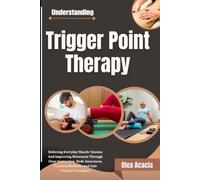 Understanding Trigger Point Therapy: Relieving Everyday Muscle Tension And Improving Movement Through Clear Instruction, Body Awareness, Practical Methods, And Safe Practice Principles