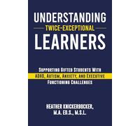 Understanding Twice- Exceptional Learners: Supporting Gifted Students With ADHD, Autism, Anxiety, and Executive Functioning Challenges