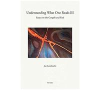 Understanding What One Reads Iii: Essays On The Gospels And Paul (2011-2014)