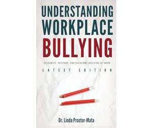 Understanding Workplace Bullying: Recognize, Respond, And Overcome Bullying At Work