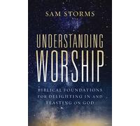 Understanding Worship Biblical Foundations for Delighting in and Feasting on God - Sam Storms - Zondervan - ebook (ePub) - Livre