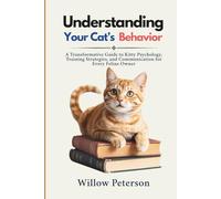 Understanding Your Cat’s Behavior: A Transformative Guide to Kitty Psychology, Training Strategies, and Communication for Every Feline Owner