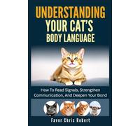 Understanding Your Cat’s Body Language: How To Read Signals, Strengthen Communication, And Deepen Your Bond