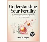 Understanding Your Fertility: The Essential Egg Guide to Getting Pregnant Now - With Budget-Friendly Methods, Age-Specific Protocols, and Your 30-Day Action Plan