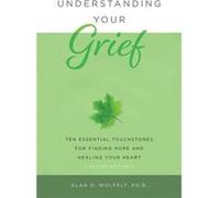 Understanding Your Grief: Ten Essential Touchstones for Finding Hope and Healing Your Heart