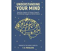 Understanding Your Mind: Rewritten Chapters Of Thomas Troward's "The Edinburgh Lectures On Mental Science