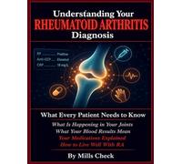 Understanding Your Rheumatoid Arthritis Diagnosis: What Every Patient Needs to Know After an RA Diagnosis - What Is Happening in Your Joints, What Your Blood Results Mean, Why Early Treatment.
