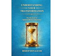 UNDERSTANDING YOUR TRANSFORMATION: The Mysteries of the New Birth and Divine Inheritance