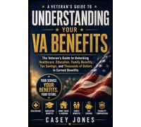 Understanding Your VA Benefits: The Veteran's Guide to Healthcare, Disability Compensation, Education Benefits, Home Loans, Tax Savings, and Financial Security