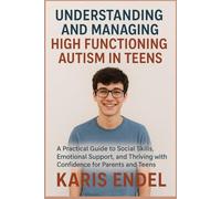 UNDERSTANDINGANDMANAGING HIGH FUNCTIONING AUTISM IN TEENS: A Practical Guide to Social Skills, Emotional Support, and Thriving with Confidence for Parents and Teens