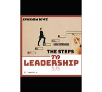 Understandings The Steps To Leadership: Re-Discovering The Force Behind Extraordinary Leadership