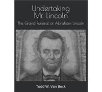 Undertaking Mr. Lincoln The Grand Funeral of Abraham Lincoln - Todd W. Van Beck - Amazon Digital Services LLC KDP - Livre en Anglais Todd W. Van BeckTodd W. Van Beck (Auteur)