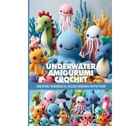 UNDERWATER AMIGURUMI CROCHET: CREATING WHIMSICAL OCEAN FRIENDS WITH YARN