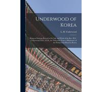 Underwood Of Korea [Microform]: Being An Intimate Record Of The Life And Work Of The Rev. H.G. Underwood, D.D., Ll.D., For Thity-One Years A Missionar