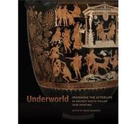 Underworld Imagining the Afterlife in Ancient South Italian Vase Painting by David Saunders David Saunders (Auteur)