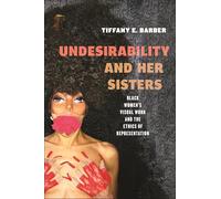Undesirability and Her Sisters: Black Women's Visual Work and the Ethics of Representation