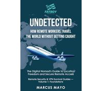 Undetected: How Remote Workers Travel the World Without Getting Caught: The Digital Nomad's Guide to Location Freedom and Secure Remote Access
