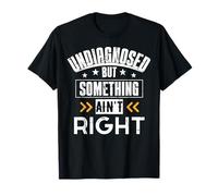 Undiagnosed But Something Ain't Right T-Shirt men women T-Shirt