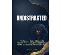 UNDISTRACTED: The Science-Backed System to Reclaim Your Focus, Break Bad Digital Habits, and Achieve More in Less Time