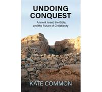 Undoing Conquest: Ancient Israel, The Bible, And The Future Of Christianity