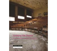 Undoing the Demos - Neoliberalism`s Stealth Revolution