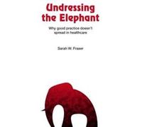 Undressing the elephant: why good practice doesn't spread in healthcare - [Version Originale] Sarah Fraser (Auteur)